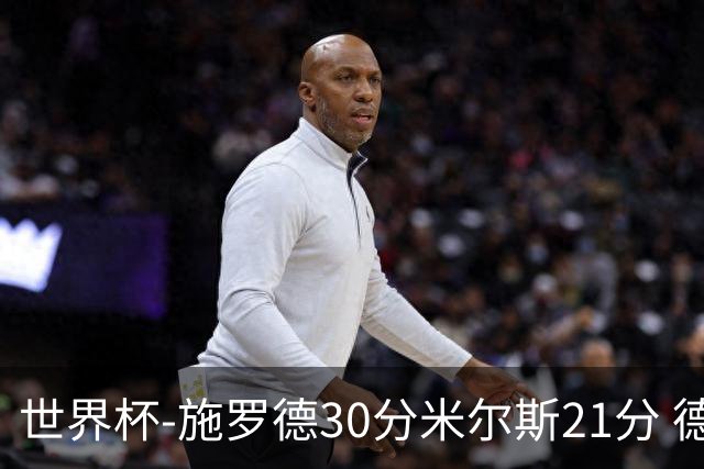 世界杯-施罗德30分米尔斯21分 德国胜澳大利亚