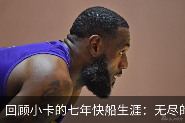 回顾小卡的七年快船生涯：无尽的伤病 最好西决 陷虚假代言丑闻
