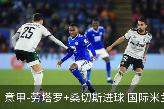 意甲-劳塔罗+桑切斯进球 国际米兰3-1力夺3连胜
