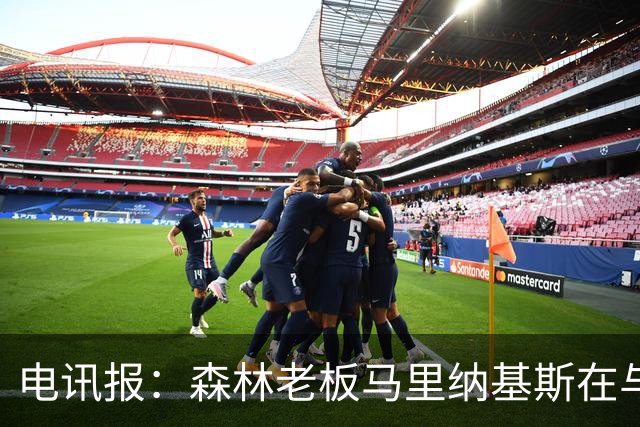 电讯报：森林老板马里纳基斯在与大球队的转会谈判中表现强硬
