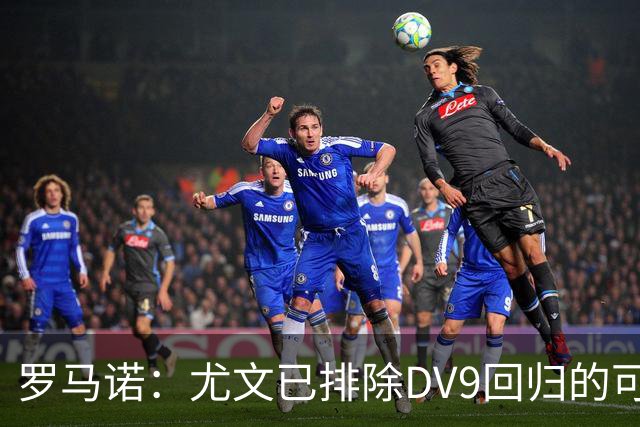 罗马诺：尤文已排除DV9回归的可能 没在谈坎比亚索和弗拉泰西互换