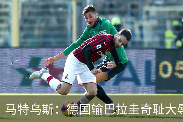 马特乌斯：德国输巴拉圭奇耻大辱，我们的处境不比意大利好多少